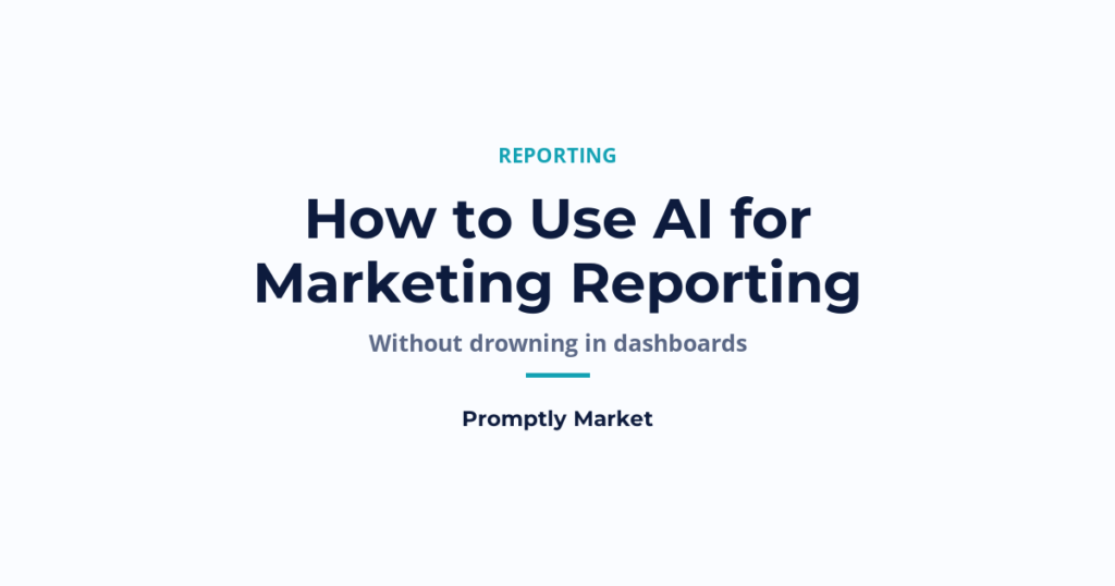 How to Use AI for Marketing Reporting (Without Drowning in Dashboards)